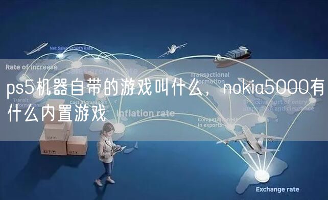 ps5机器自带的游戏叫什么，nokia5000有什么内置游戏