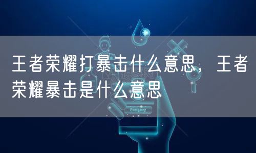 王者荣耀打暴击什么意思，王者荣耀暴击是什么意思