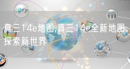 真三14e地图,真三14e全新地图，探索新世界