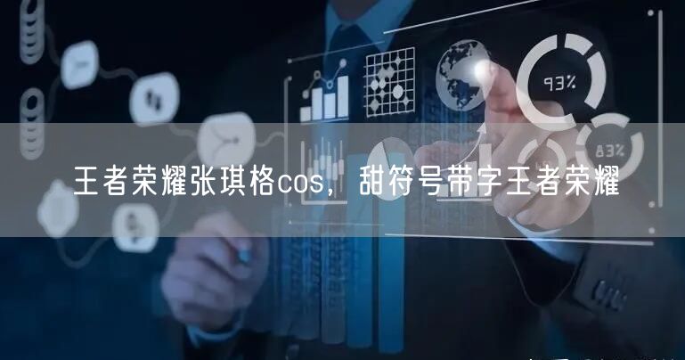 王者荣耀张琪格cos，甜符号带字王者荣耀