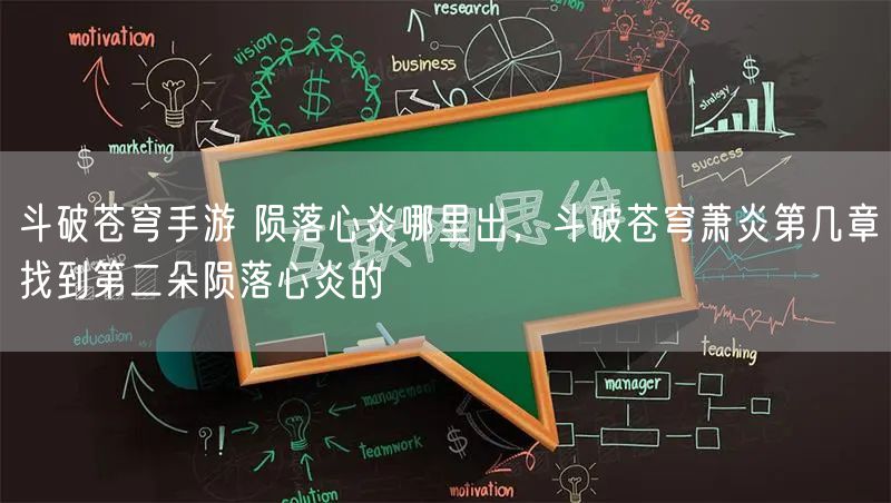 斗破苍穹手游 陨落心炎哪里出，斗破苍穹萧炎第几章找到第二朵陨落心炎的