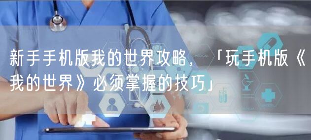 新手手机版我的世界攻略，「玩手机版《我的世界》必须掌握的技巧」