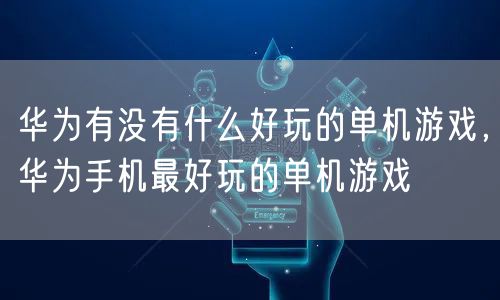 华为有没有什么好玩的单机游戏，华为手机最好玩的单机游戏