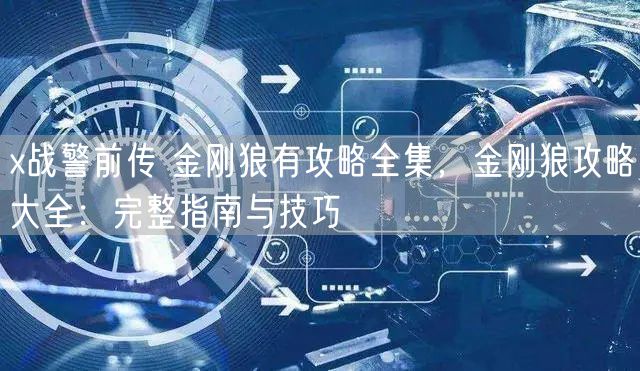 x战警前传 金刚狼有攻略全集，金刚狼攻略大全：完整指南与技巧