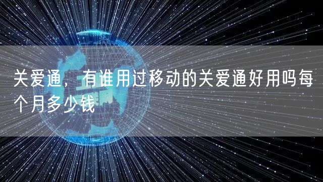 关爱通，有谁用过移动的关爱通好用吗每个月多少钱