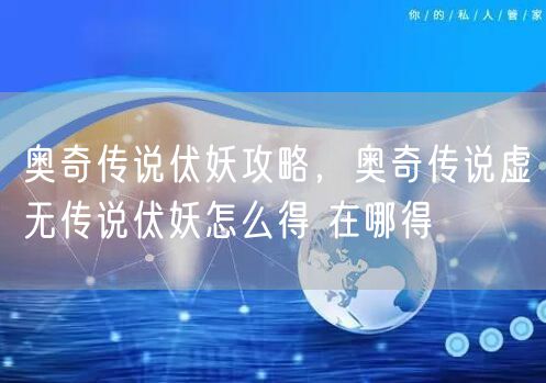 奥奇传说伏妖攻略，奥奇传说虚无传说伏妖怎么得 在哪得