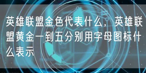 英雄联盟金色代表什么，英雄联盟黄金一到五分别用字母图标什么表示