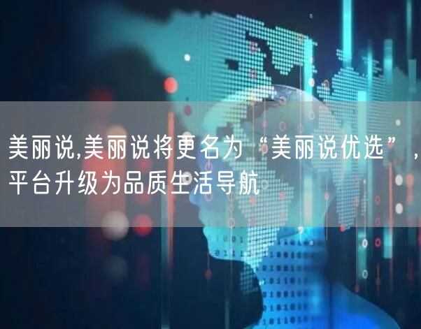 美丽说,美丽说将更名为“美丽说优选”，平台升级为品质生活导航