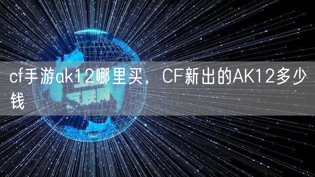 cf手游ak12哪里买，CF新出的AK12多少钱