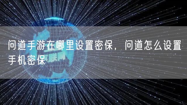 问道手游在哪里设置密保，问道怎么设置手机密保