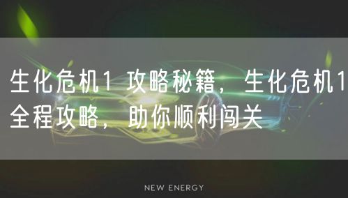 生化危机1 攻略秘籍，生化危机1全程攻略，助你顺利闯关