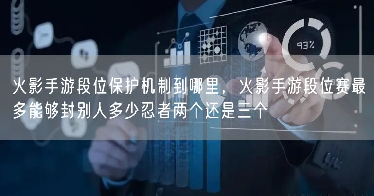 火影手游段位保护机制到哪里，火影手游段位赛最多能够封别人多少忍者两个还是三个