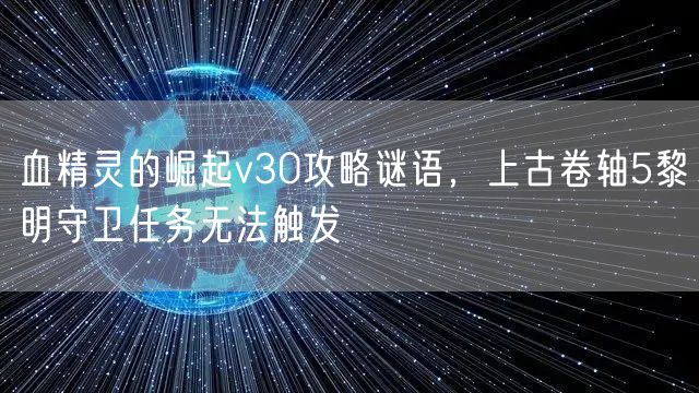 血精灵的崛起v30攻略谜语，上古卷轴5黎明守卫任务无法触发
