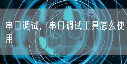 串口调试,串口调试工具怎么使用