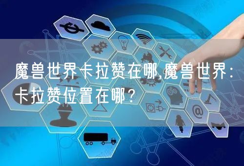 魔兽世界卡拉赞在哪,魔兽世界:卡拉赞位置在哪?