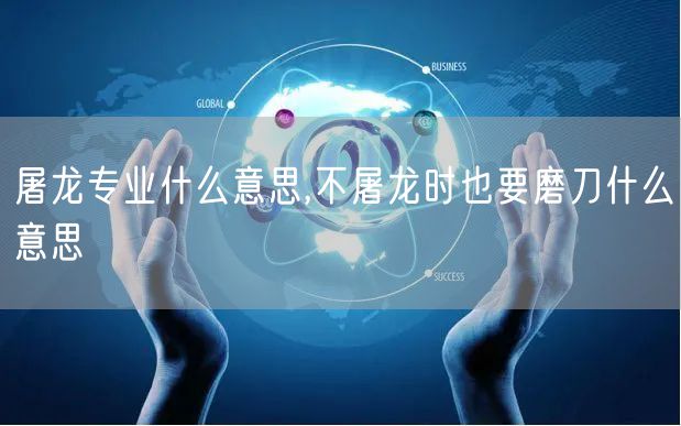 屠龙专业什么意思,不屠龙时也要磨刀什么意思