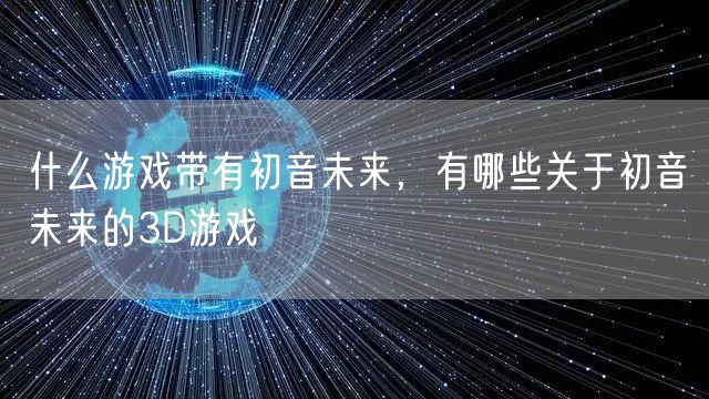什么游戏带有初音未来，有哪些关于初音未来的3D游戏