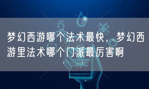 梦幻西游哪个法术最快，梦幻西游里法术哪个门派最厉害啊