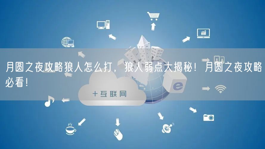 月圆之夜攻略狼人怎么打,狼人弱点大揭秘!月圆之夜攻略必看!