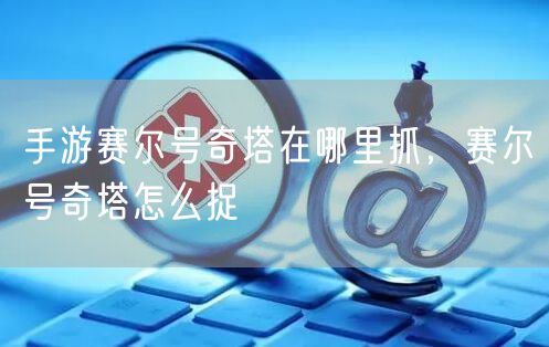 手游赛尔号奇塔在哪里抓，赛尔号奇塔怎么捉