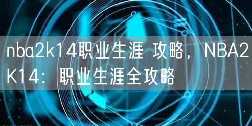 nba2k14职业生涯 攻略，NBA2K14：职业生涯全攻略
