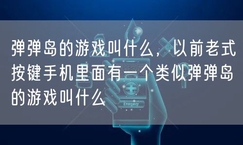 弹弹岛的游戏叫什么，以前老式按键手机里面有一个类似弹弹岛的游戏叫什么