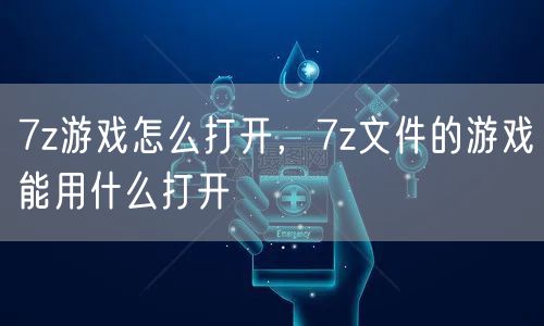 7z游戏怎么打开，7z文件的游戏能用什么打开