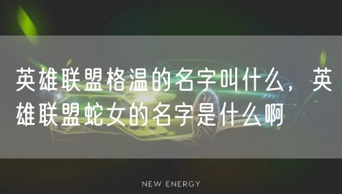 英雄联盟格温的名字叫什么，英雄联盟蛇女的名字是什么啊