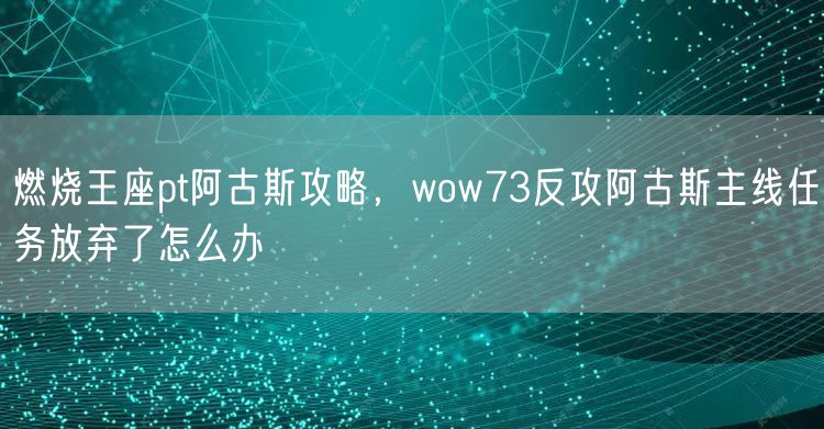 燃烧王座pt阿古斯攻略,wow73反攻阿古斯主线任务放弃了怎么办
