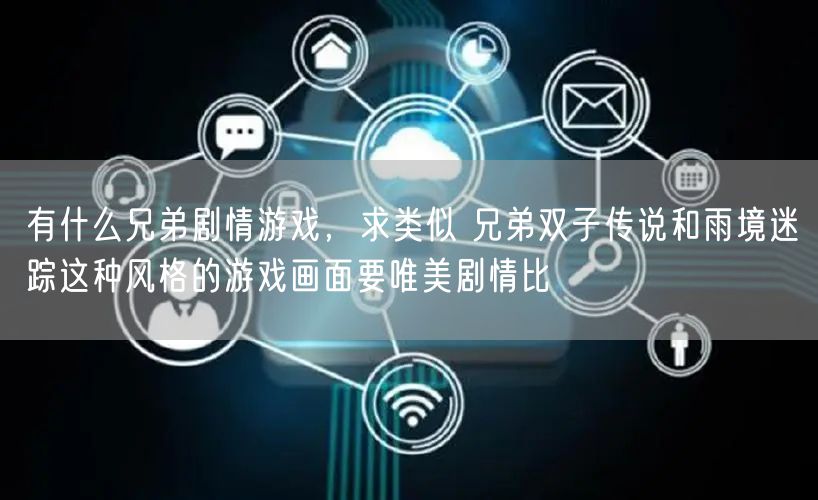 有什么兄弟剧情游戏,求类似 兄弟双子传说和雨境迷踪这种风格的游戏画面要唯美剧情比