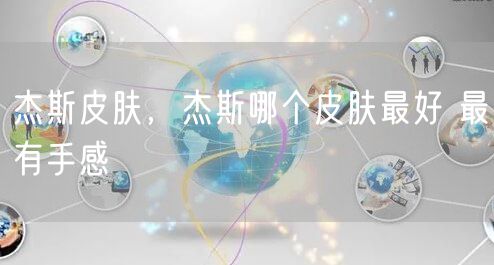 杰斯皮肤,杰斯哪个皮肤最好 最有手感