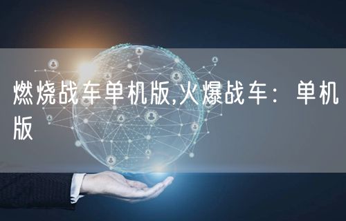燃烧战车单机版,火爆战车:单机版