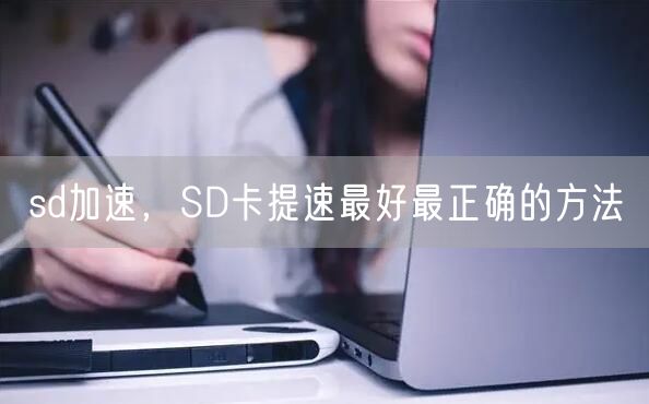 sd加速,SD卡提速最好最正确的方法