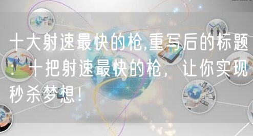 十大射速最快的枪,重写后的标题：十把射速最快的枪，让你实现秒杀梦想！