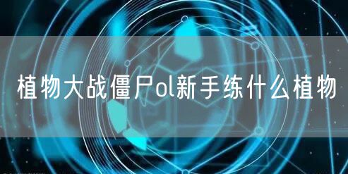 植物大战僵尸ol新手练什么植物