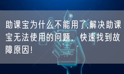 助课宝为什么不能用了,解决助课宝无法使用的问题,快速找到故障原因!