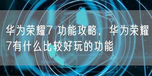 华为荣耀7 功能攻略，华为荣耀7有什么比较好玩的功能