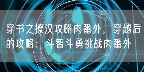 穿书之撩汉攻略肉番外,穿越后的攻略:斗智斗勇挑战肉番外