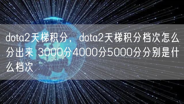 dota2天梯积分,dota2天梯积分档次怎么分出来 3000分4000分5000分分别是什么档次
