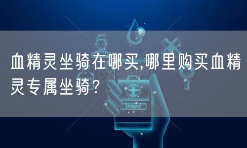 血精灵坐骑在哪买,哪里购买血精灵专属坐骑?