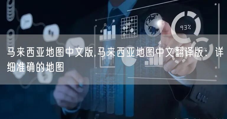 马来西亚地图中文版,马来西亚地图中文翻译版:详细准确的地图