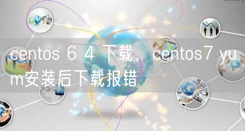 centos 6 4 下载，centos7 yum安装后下载报错