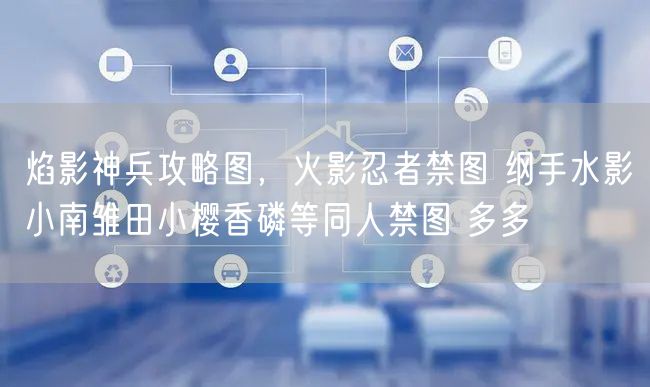 焰影神兵攻略图，火影忍者禁图 纲手水影小南雏田小樱香磷等同人禁图 多多