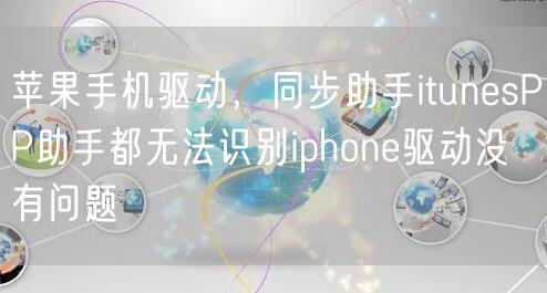 苹果手机驱动,同步助手itunesPP助手都无法识别iphone驱动没有问题