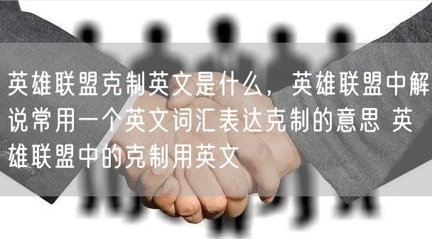 英雄联盟克制英文是什么，英雄联盟中解说常用一个英文词汇表达克制的意思 英雄联盟中的克制用英文