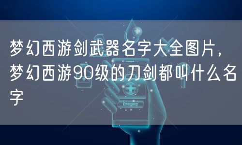 梦幻西游剑武器名字大全图片，梦幻西游90级的刀剑都叫什么名字