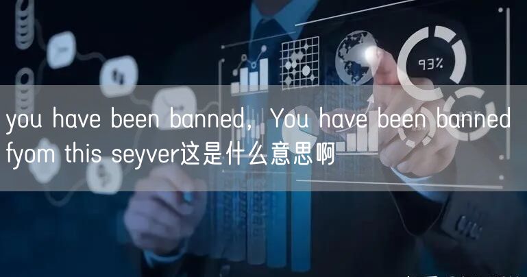 you have been banned，You have been banned fyom this seyver这是什么意思啊