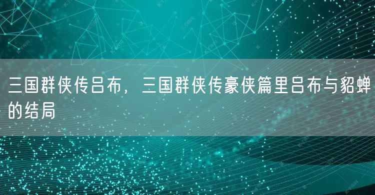 三国群侠传吕布，三国群侠传豪侠篇里吕布与貂蝉的结局