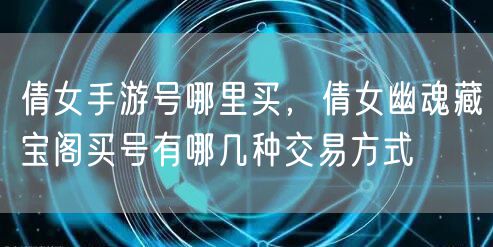 倩女手游号哪里买,倩女幽魂藏宝阁买号有哪几种交易方式