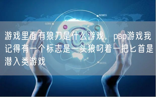游戏里面有狼刀是什么游戏，psp游戏我记得有一个标志是一头狼叼着一把匕首是潜入类游戏